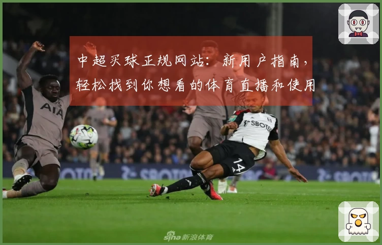 中超买球正规网站：新用户指南，轻松找到你想看的体育直播和使用教程