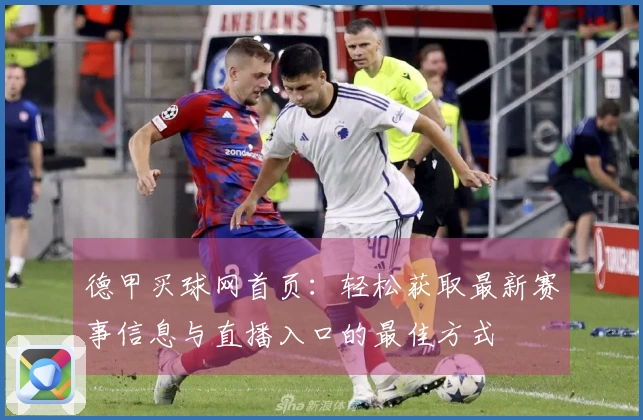 德甲买球网首页：轻松获取最新赛事信息与直播入口的最佳方式