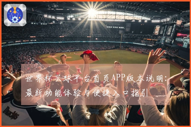 世界杯买球平台首页APP版本说明：最新功能体验与便捷入口指引