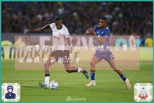 买世界杯竞猜时如何合理结合赛程安排提升获胜几率