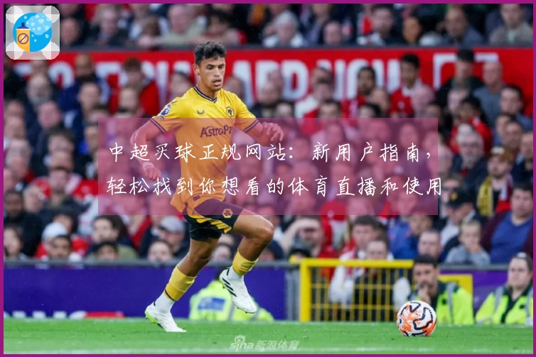 中超买球正规网站：新用户指南，轻松找到你想看的体育直播和使用教程