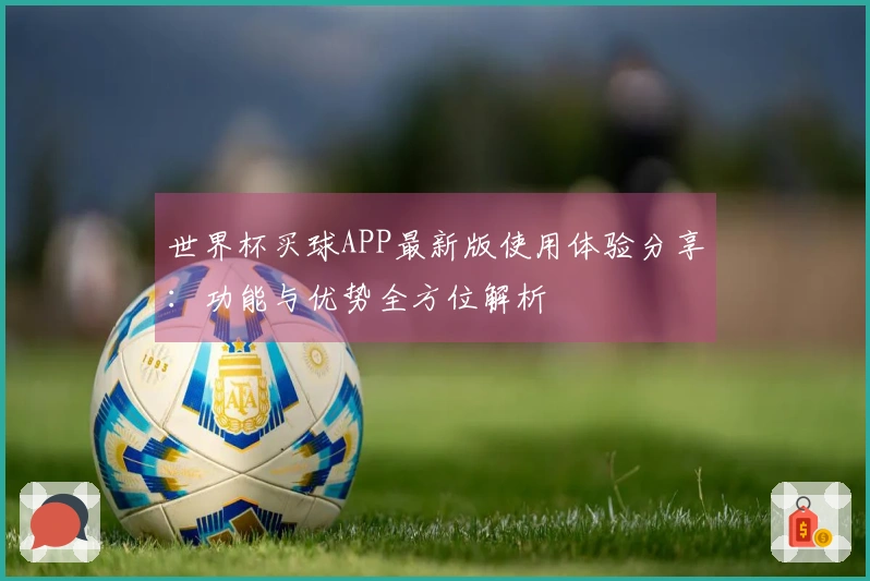 世界杯买球APP最新版使用体验分享：功能与优势全方位解析