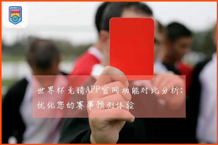 世界杯竞猜APP官网功能对比分析：优化您的赛事预测体验