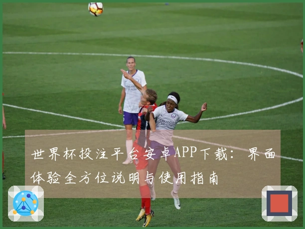 世界杯投注平台安卓APP下载：界面体验全方位说明与使用指南