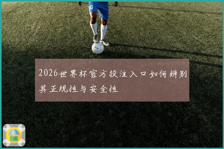 2026世界杯官方投注入口如何辨别其正规性与安全性