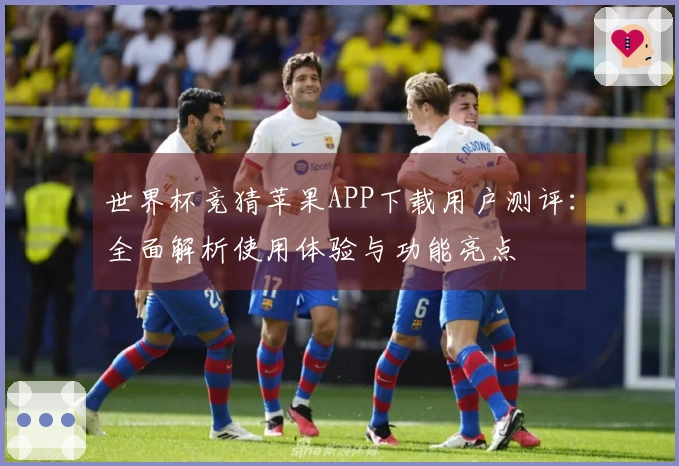 世界杯竞猜苹果APP下载用户测评：全面解析使用体验与功能亮点
