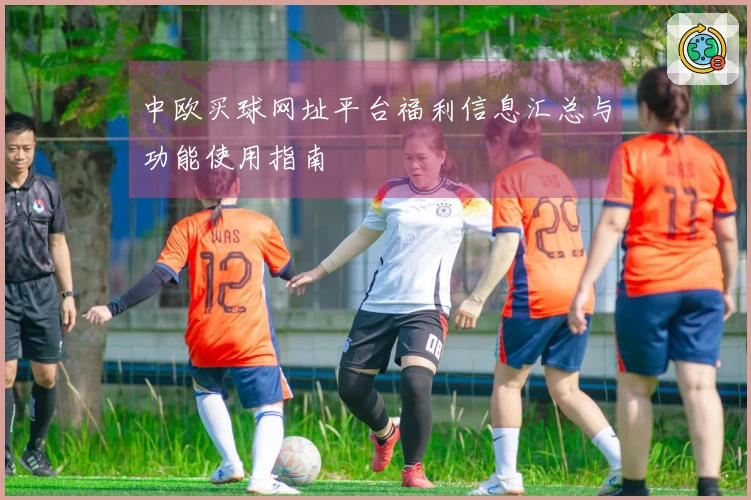 中欧买球网址平台福利信息汇总与功能使用指南