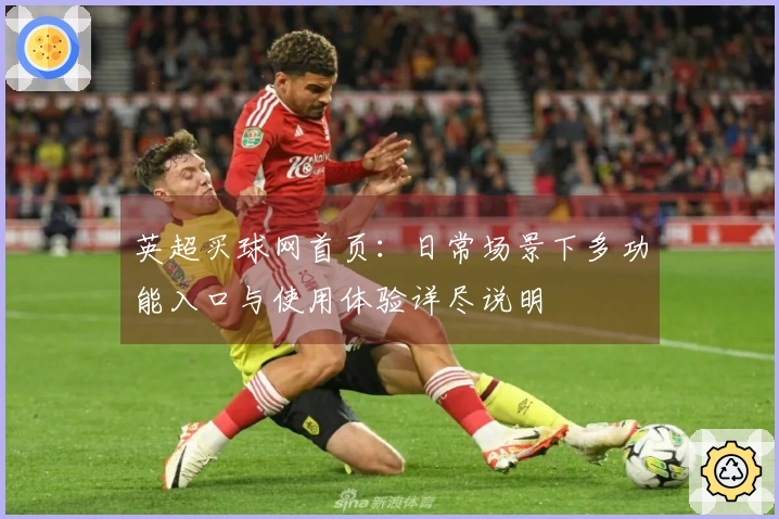 英超买球网首页：日常场景下多功能入口与使用体验详尽说明