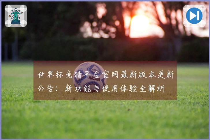 世界杯竞猜平台官网最新版本更新公告：新功能与使用体验全解析