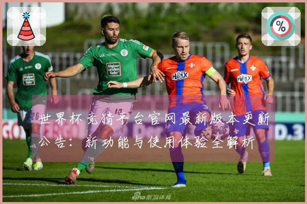 世界杯竞猜平台官网最新版本更新公告：新功能与使用体验全解析