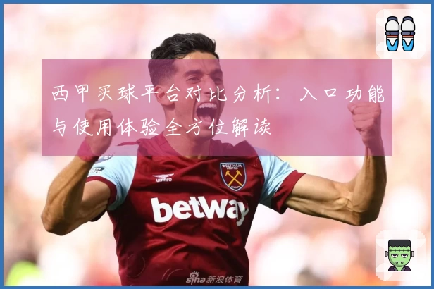 西甲买球平台对比分析:入口功能与使用体验全方位解读