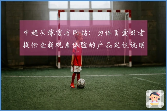 中超买球官方网站：为体育爱好者提供全新观看体验的产品定位说明