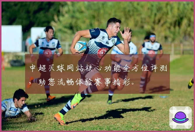 中超买球网站核心功能全方位评测，助您流畅体验赛事精彩。