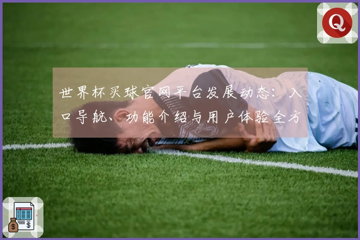 世界杯买球官网平台发展动态：入口导航、功能介绍与用户体验全方位解读