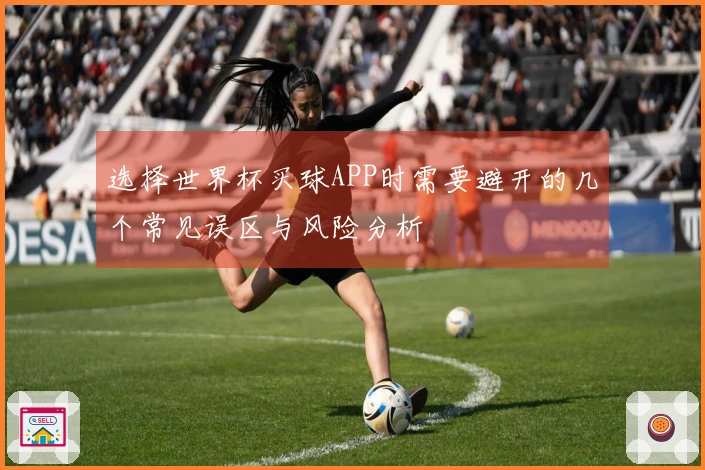 选择世界杯买球APP时需要避开的几个常见误区与风险分析