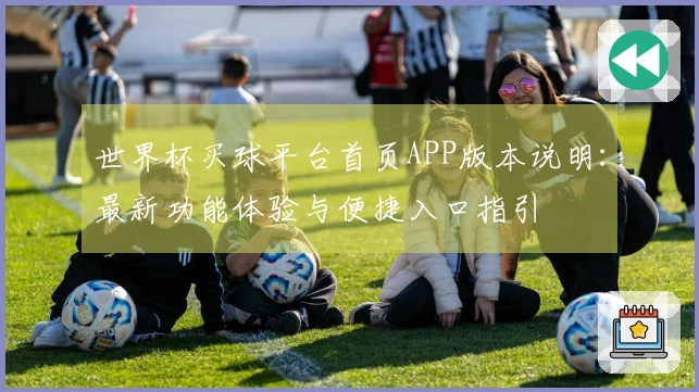 世界杯买球平台首页APP版本说明：最新功能体验与便捷入口指引