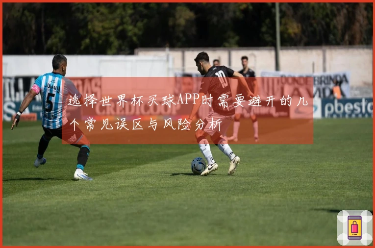 选择世界杯买球APP时需要避开的几个常见误区与风险分析